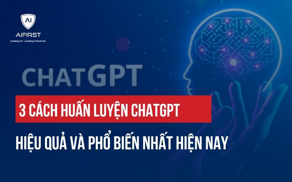 3 CÁCH HUẤN LUYỆN CHATGPT HIỆU QUẢ VÀ PHỔ BIẾN NHẤT HIỆN NAY
